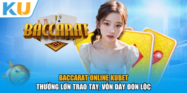 Baccarat Online KUBET- Thưởng Lớn Trao Tay, Vốn Dày Đón Lộc