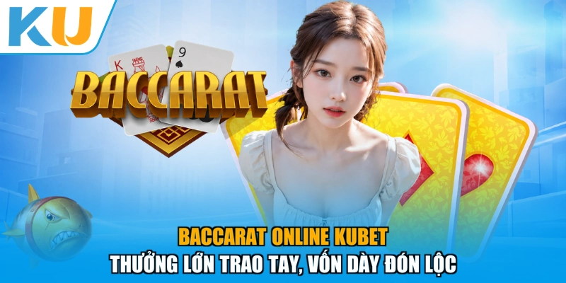Baccarat Online KUBET- Thưởng Lớn Trao Tay, Vốn Dày Đón Lộc