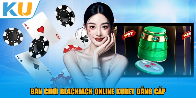 Bàn chơi Blackjack online KUBET đẳng cấp