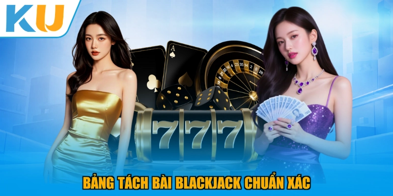 Bảng tách bài Blackjack chuẩn xác