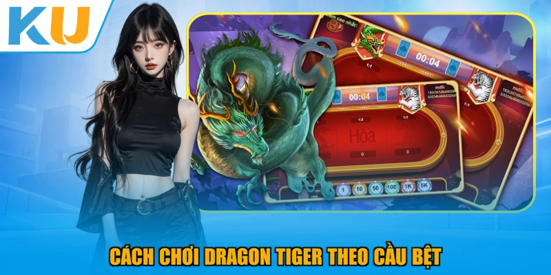 Cách chơi Dragon Tiger theo cầu bệt