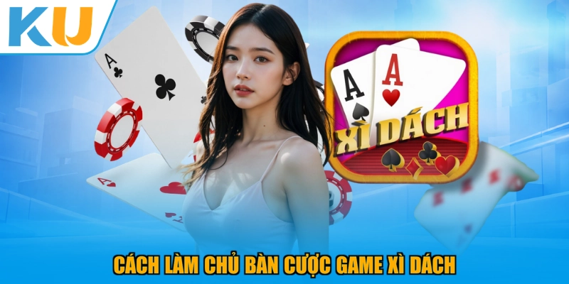 Cách làm chủ bàn cược game Xì Dách