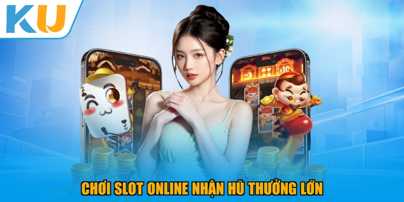 Chơi slot online nhận hũ thưởng lớn