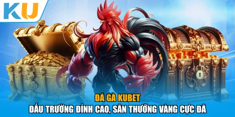 Đá Gà KUBET - Đấu Trường Đỉnh Cao, Săn Thưởng Vàng Cực Đã