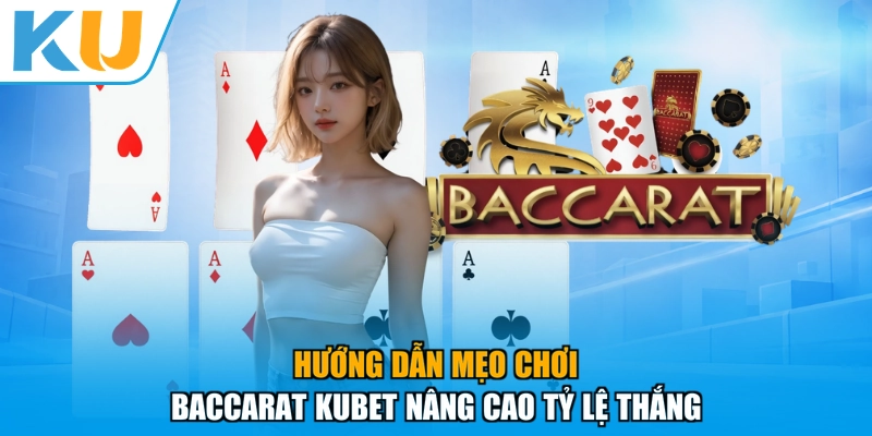 Hướng dẫn mẹo chơi baccarat KUBET nâng cao tỷ lệ thắng