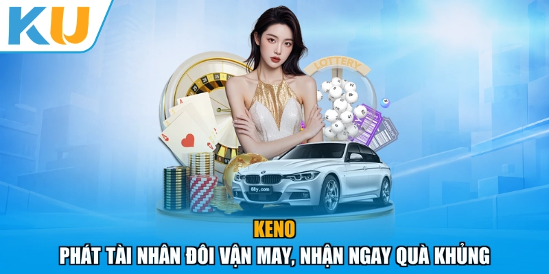 Keno - Phát Tài Nhân Đôi Vận May, Nhận Ngay Quà Khủng