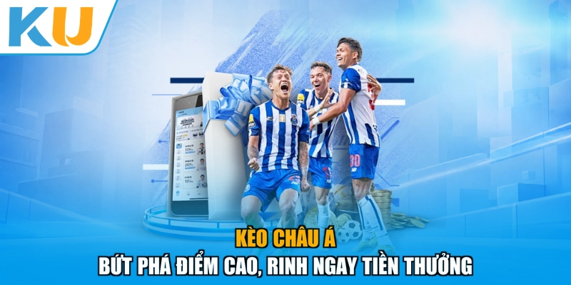 Kèo châu Á - bứt phá điểm cao, rinh ngay tiền thưởng