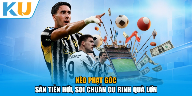 Kèo Phạt Góc - Săn Tiền Hời, Soi Chuẩn Gu Rinh Quà Lớn
