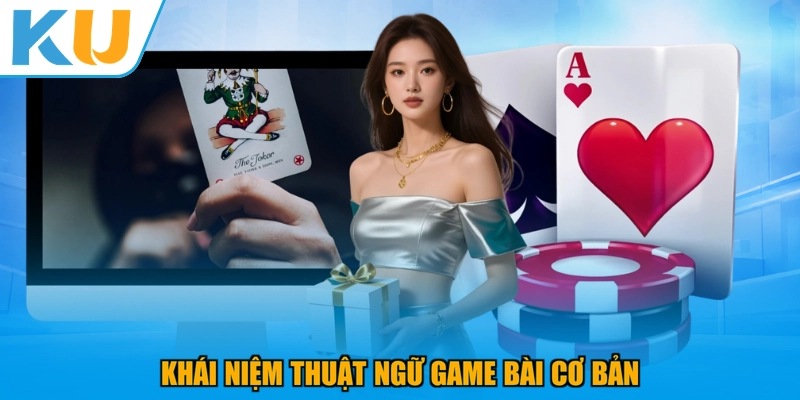 Khái niệm thuật ngữ game bài cơ bản