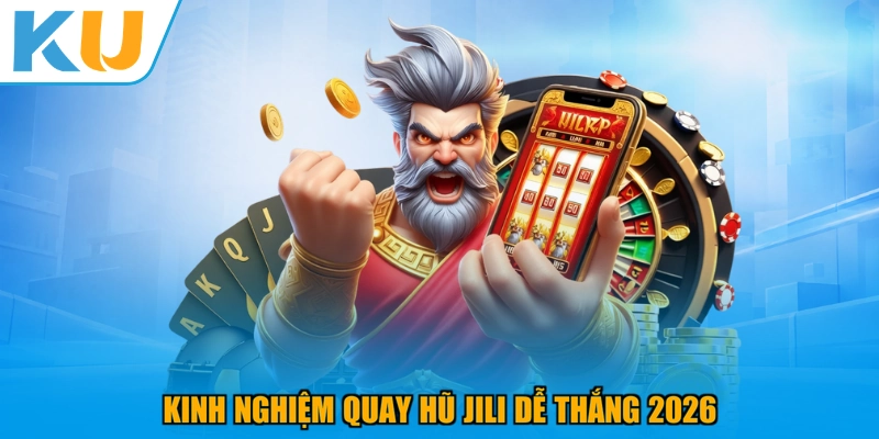 Kinh nghiệm quay hũ JILI dễ thắng 2026