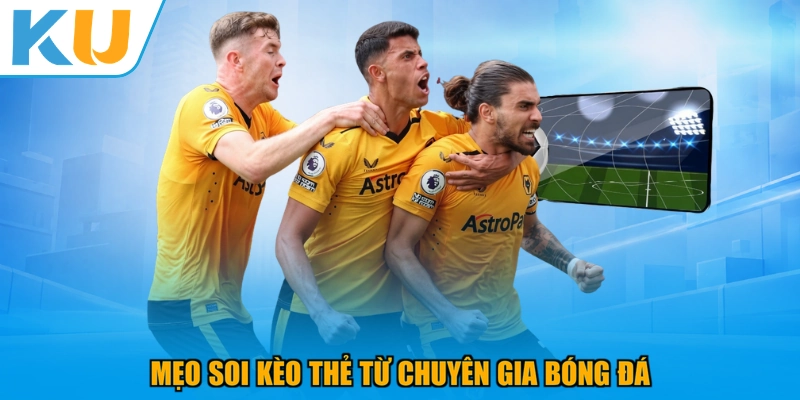 Mẹo soi kèo thẻ từ chuyên gia bóng đá