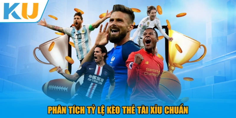 Phân tích tỷ lệ kèo thẻ tài xỉu chuẩn