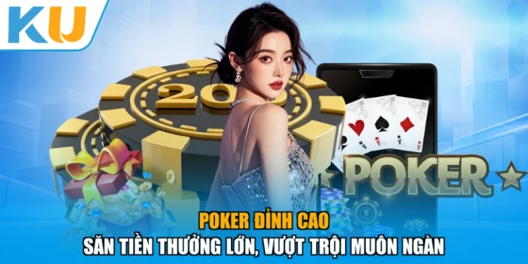 Poker Đỉnh Cao - Săn Tiền Thưởng Lớn, Vượt Trội Muôn Ngàn
