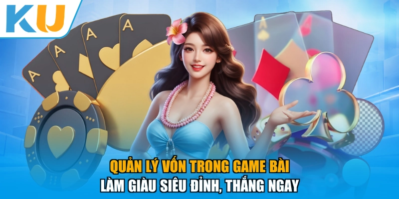 Quản Lý Vốn Trong Game Bài - Làm Giàu Siêu Đỉnh, Thắng Ngay