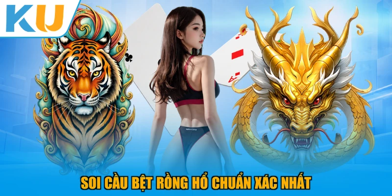Soi cầu bệt Rồng Hổ chuẩn xác nhất