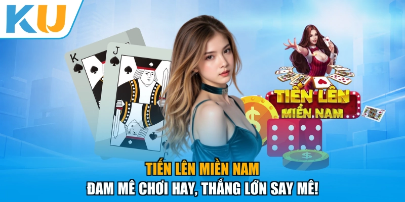 Tiến Lên Miền Nam - Đam Mê Chơi Hay, Thắng Lớn Say Mê!