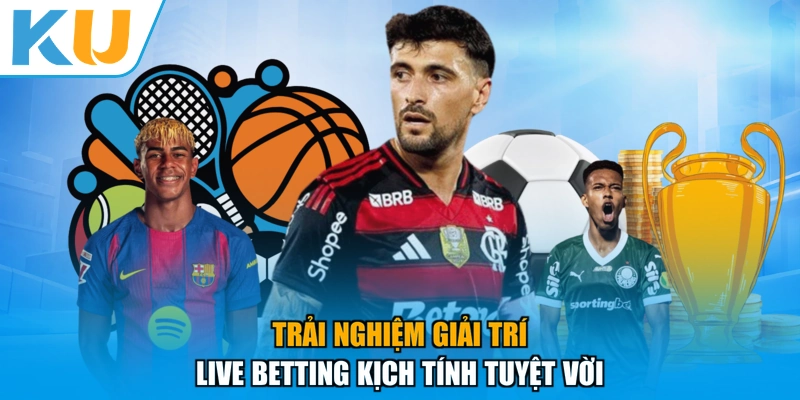 Trải nghiệm giải trí Live Betting kịch tính tuyệt vời