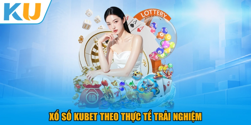 Xổ số KUBET theo thực tế trải nghiệm